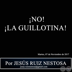  NO! LA GUILLOTINA! - Por JESS RUIZ NESTOSA - Martes, 07 de Noviembre de 2017